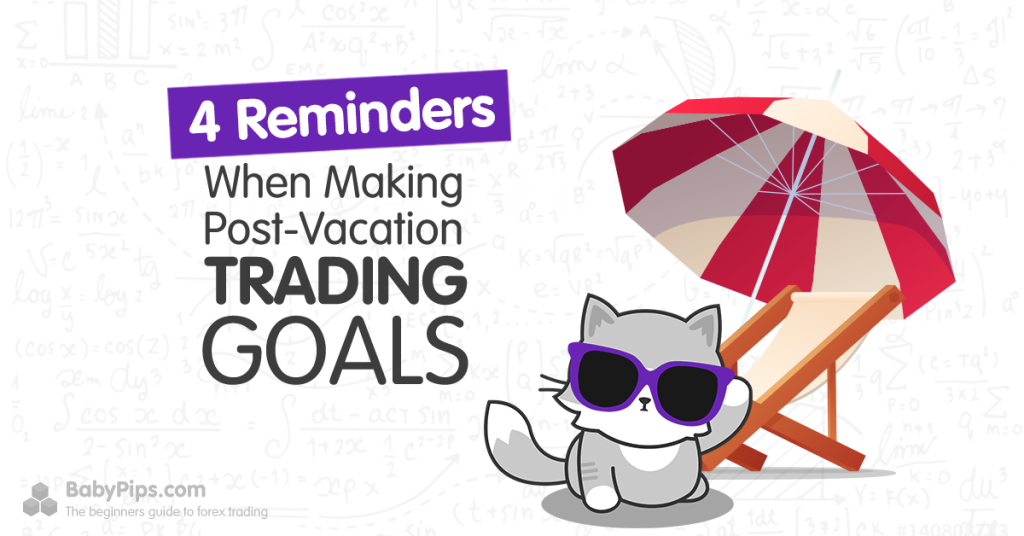 4 Reminders When Making Post-Vacation Trading Goals
